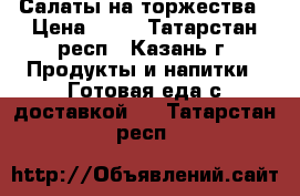 Салаты на торжества › Цена ­ 60 - Татарстан респ., Казань г. Продукты и напитки » Готовая еда с доставкой   . Татарстан респ.